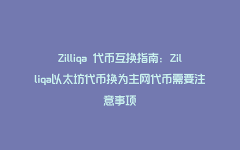 Zilliqa 代币互换指南：Zilliqa以太坊代币换为主网代币需要注意事项