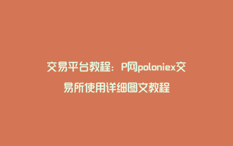 交易平台教程：P网poloniex交易所使用详细图文教程