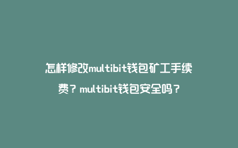 怎样修改multibit钱包矿工手续费？multibit钱包安全吗？