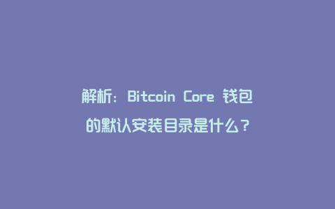 解析：Bitcoin Core 钱包的默认安装目录是什么？