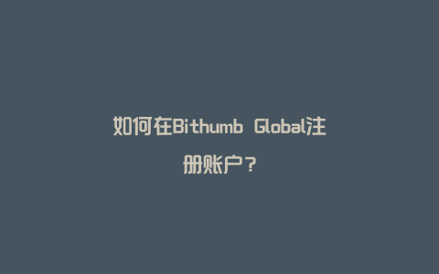 如何在Bithumb Global注册账户？