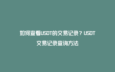 如何查看USDT的交易记录？USDT交易记录查询方法