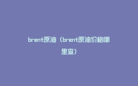 brent原油（brent原油价格哪里查）