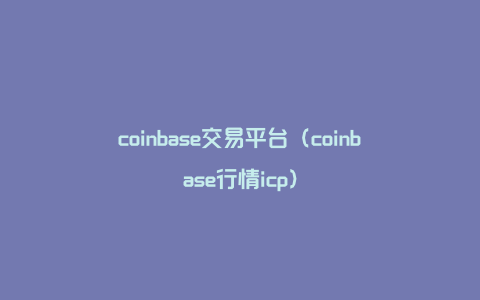 coinbase交易平台（coinbase行情icp）