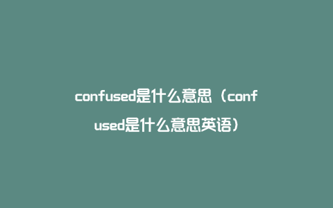 confused是什么意思（confused是什么意思英语）