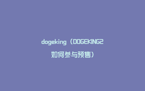 dogeking（DOGEKING2如何参与预售）