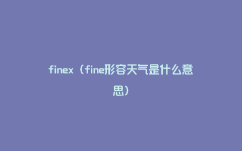 finex（fine形容天气是什么意思）