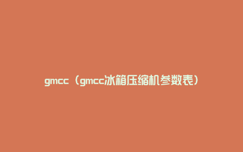gmcc（gmcc冰箱压缩机参数表）