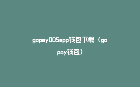 gopay005app钱包下载（gopoy钱包）