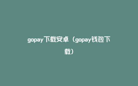 gopay下载安卓（gopay钱包下载）