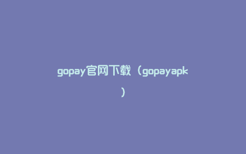 gopay官网下载（gopayapk）