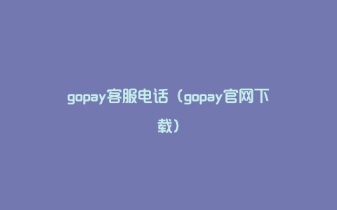 gopay客服电话（gopay官网下载）