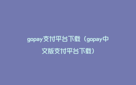 gopay支付平台下载（gopay中文版支付平台下载）