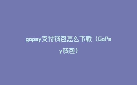 gopay支付钱包怎么下载（GoPay钱包）