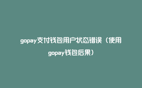 gopay支付钱包用户状态错误（使用gopay钱包后果）