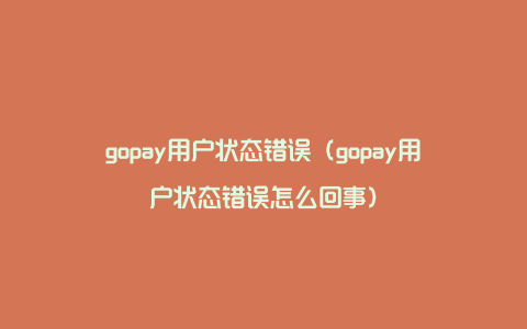 gopay用户状态错误（gopay用户状态错误怎么回事）