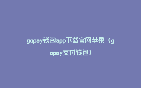 gopay钱包app下载官网苹果（gopay支付钱包）