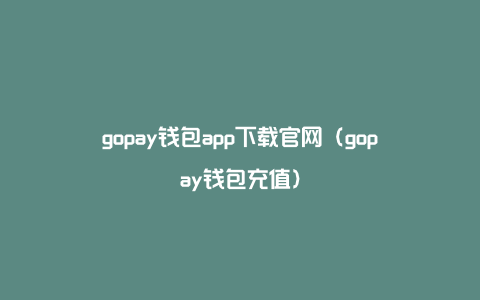 gopay钱包app下载官网（gopay钱包充值）