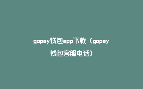 gopay钱包app下载（gopay钱包客服电话）