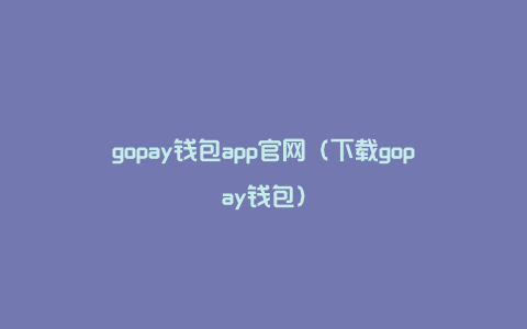 gopay钱包app官网（下载gopay钱包）