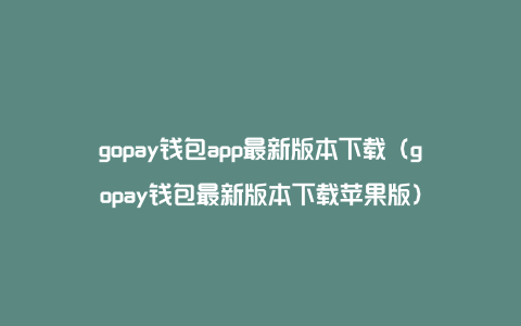 gopay钱包app最新版本下载（gopay钱包最新版本下载苹果版）