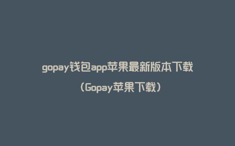 gopay钱包app苹果最新版本下载（Gopay苹果下载）