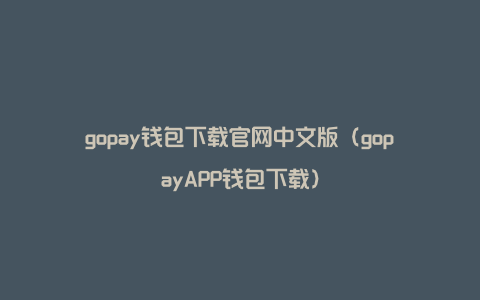 gopay钱包下载官网中文版（gopayAPP钱包下载）
