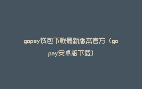gopay钱包下载最新版本官方（gopay安卓版下载）