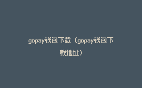gopay钱包下载（gopay钱包下载地址）