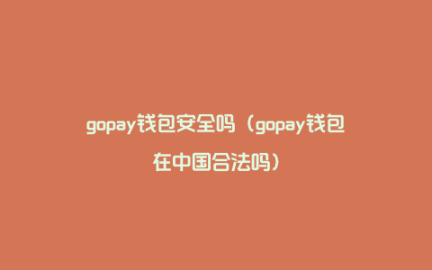 gopay钱包安全吗（gopay钱包在中国合法吗）
