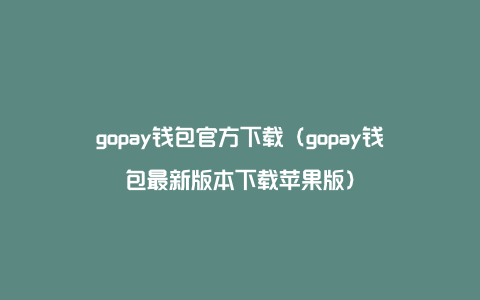 gopay钱包官方下载（gopay钱包最新版本下载苹果版）