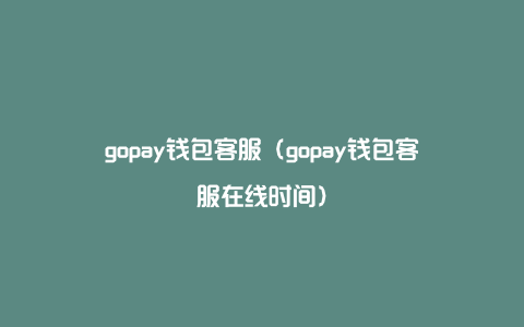 gopay钱包客服（gopay钱包客服在线时间）