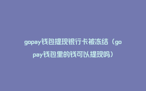 gopay钱包提现银行卡被冻结（gopay钱包里的钱可以提现吗）