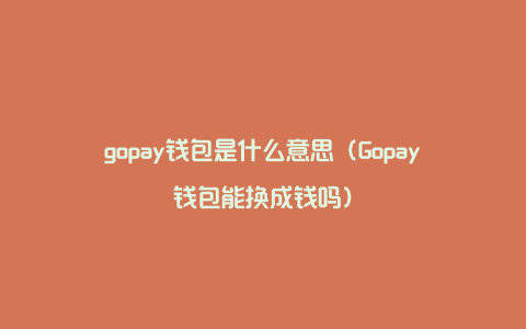 gopay钱包是什么意思（Gopay钱包能换成钱吗）