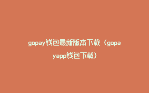 gopay钱包最新版本下载（gopayapp钱包下载）
