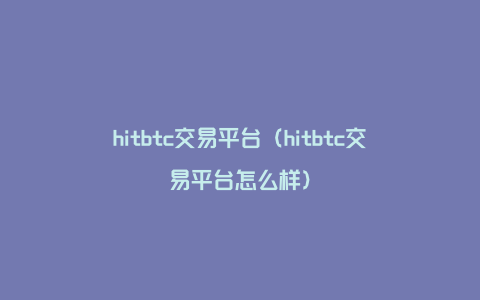 hitbtc交易平台（hitbtc交易平台怎么样）