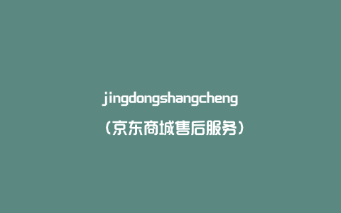 jingdongshangcheng（京东商城售后服务）