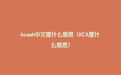 kcash中文是什么意思（KCA是什么意思）