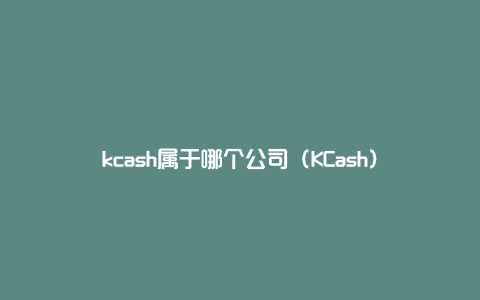 kcash属于哪个公司（KCash）