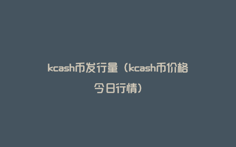 kcash币发行量（kcash币价格今日行情）
