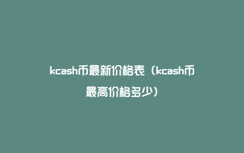kcash币最新价格表（kcash币最高价格多少）
