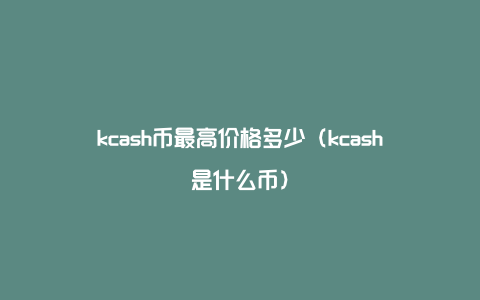 kcash币最高价格多少（kcash是什么币）