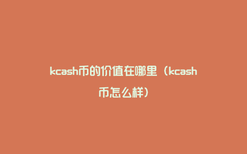 kcash币的价值在哪里（kcash币怎么样）