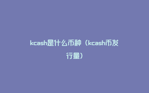 kcash是什么币种（kcash币发行量）