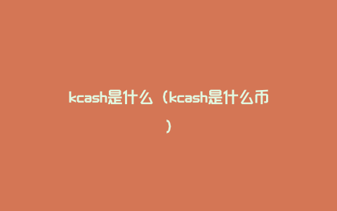 kcash是什么（kcash是什么币）