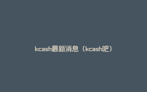 kcash最新消息（kcash吧）