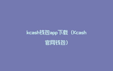 kcash钱包app下载（Kcash官网钱包）