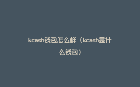 kcash钱包怎么样（kcash是什么钱包）