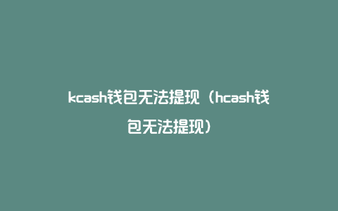 kcash钱包无法提现（hcash钱包无法提现）
