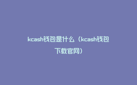 kcash钱包是什么（kcash钱包下载官网）